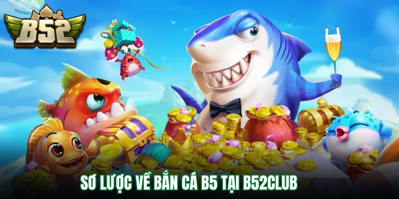 Sơ lược về bắn cá b5 tại B52Club