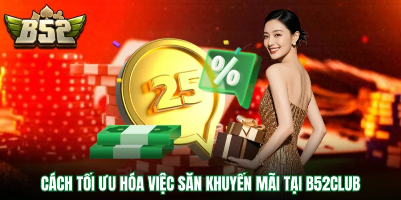 Cách tối ưu hóa việc săn khuyến mãi tại B52Club