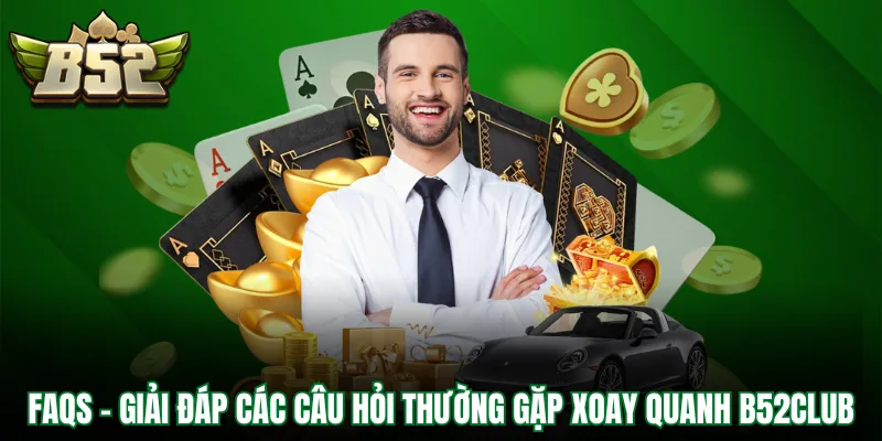 FAQs - Giải đáp các câu hỏi thường gặp xoay quanh B52Club