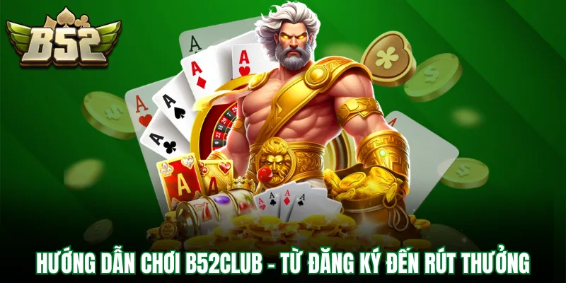 Hướng dẫn chơi B52Club - Từ đăng ký đến rút thưởng