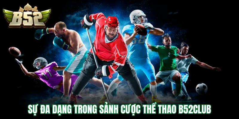 Sự đa dạng trong sảnh cược thể thao B52Club