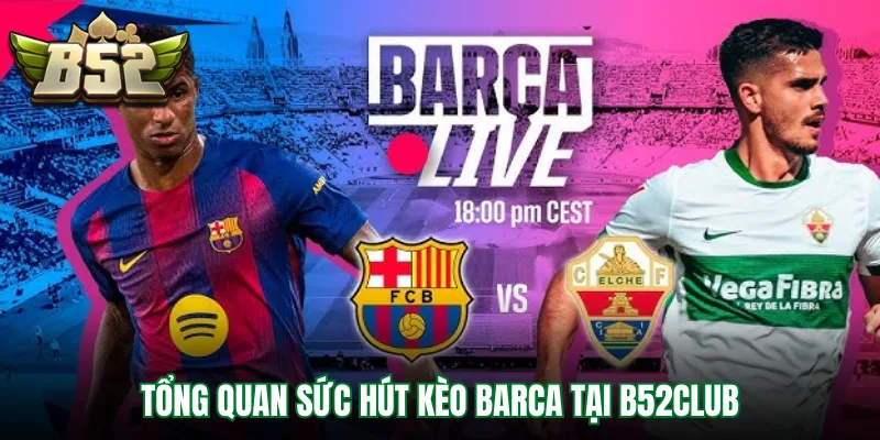 Tổng quan sức hút kèo Barca tại B52Club
