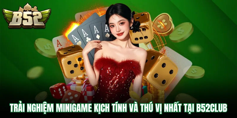 Trải nghiệm minigame kịch tính và thú vị nhất tại B52Club